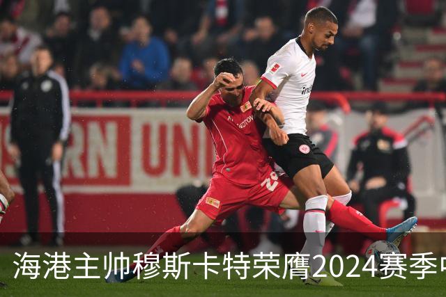 海港主帅穆斯卡特荣膺2024赛季中超最佳教练